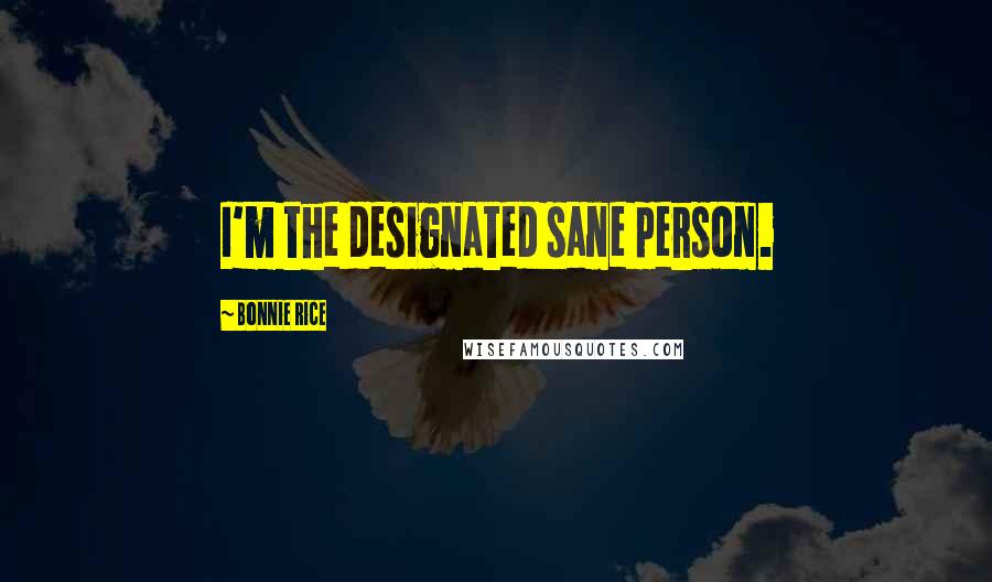 Bonnie Rice Quotes: I'm the designated sane person.