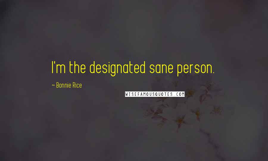 Bonnie Rice Quotes: I'm the designated sane person.