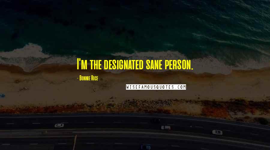 Bonnie Rice Quotes: I'm the designated sane person.