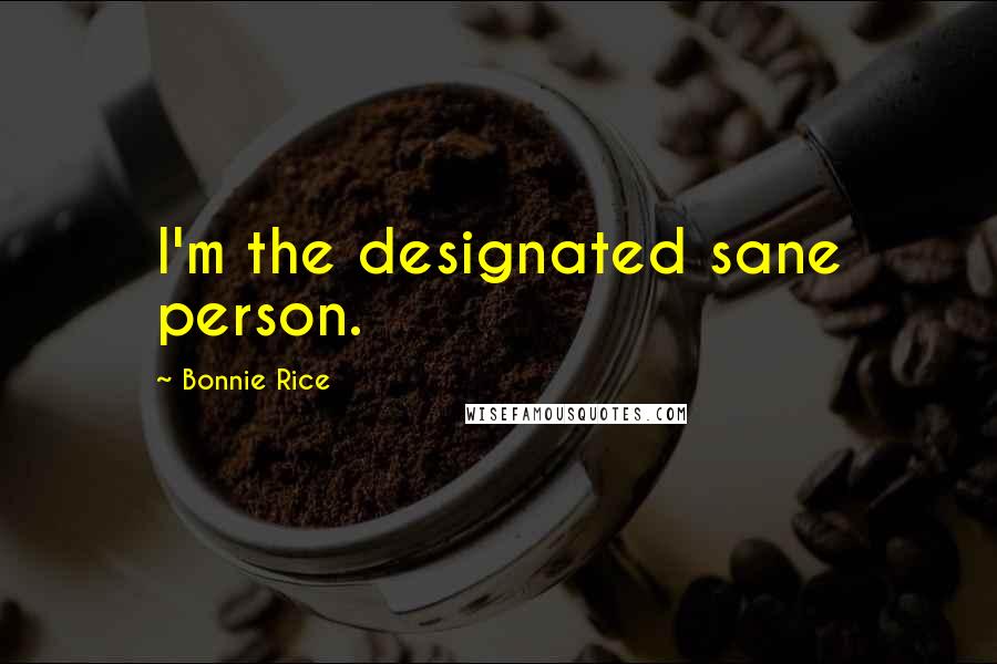 Bonnie Rice Quotes: I'm the designated sane person.