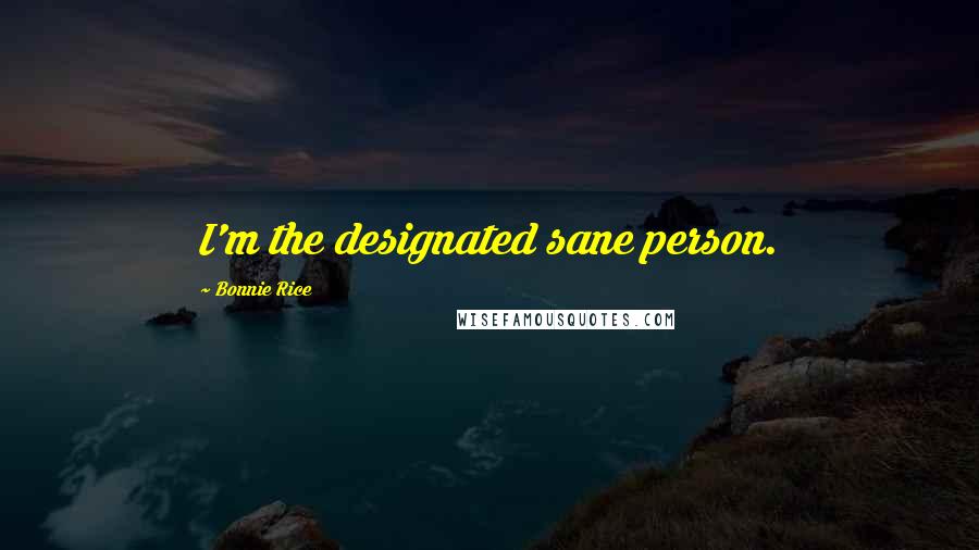 Bonnie Rice Quotes: I'm the designated sane person.