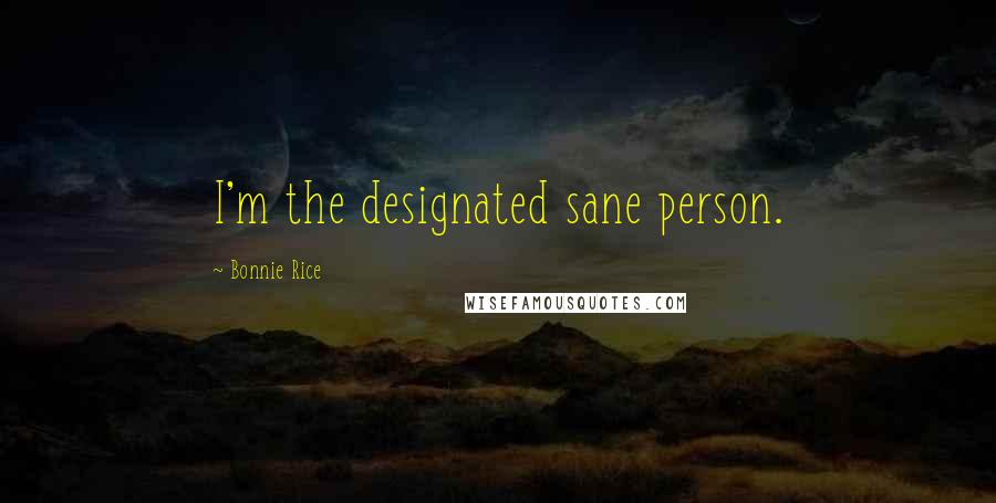 Bonnie Rice Quotes: I'm the designated sane person.