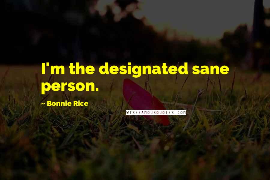 Bonnie Rice Quotes: I'm the designated sane person.