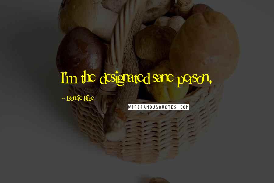 Bonnie Rice Quotes: I'm the designated sane person.
