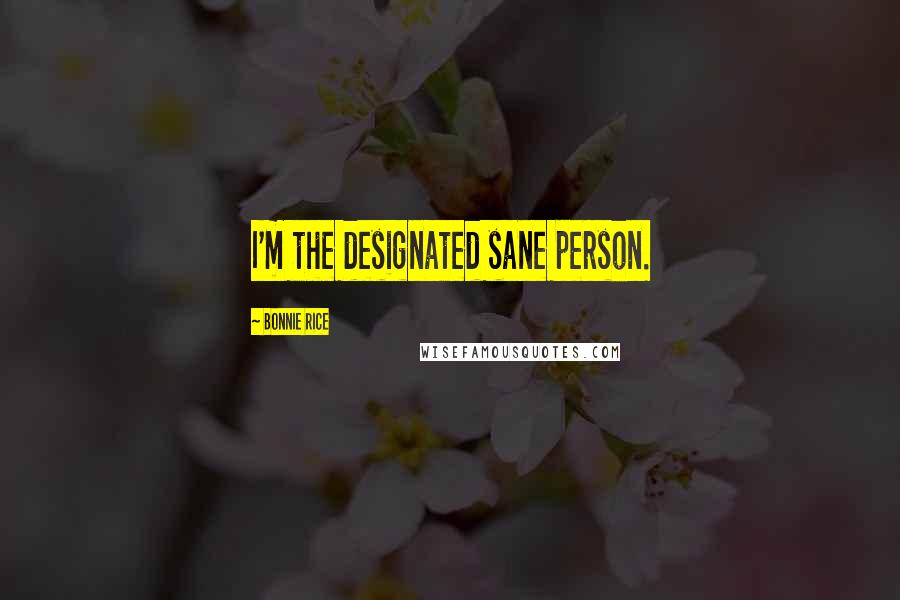 Bonnie Rice Quotes: I'm the designated sane person.