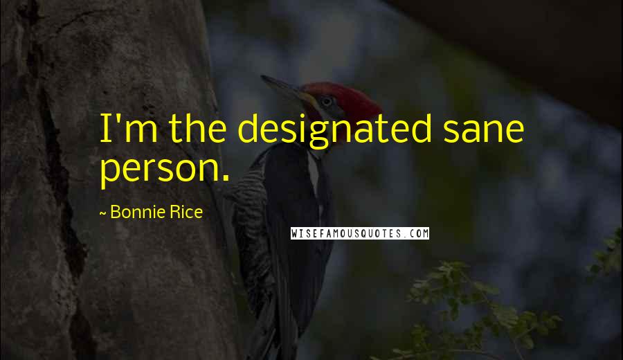 Bonnie Rice Quotes: I'm the designated sane person.