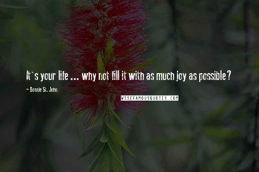Bonnie St. John Quotes: It's your life ... why not fill it with as much joy as possible?