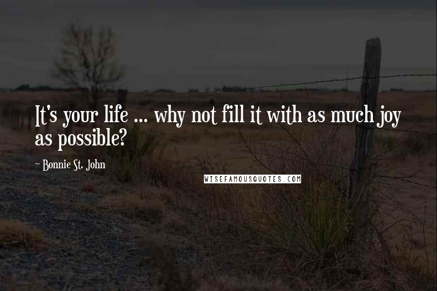 Bonnie St. John Quotes: It's your life ... why not fill it with as much joy as possible?