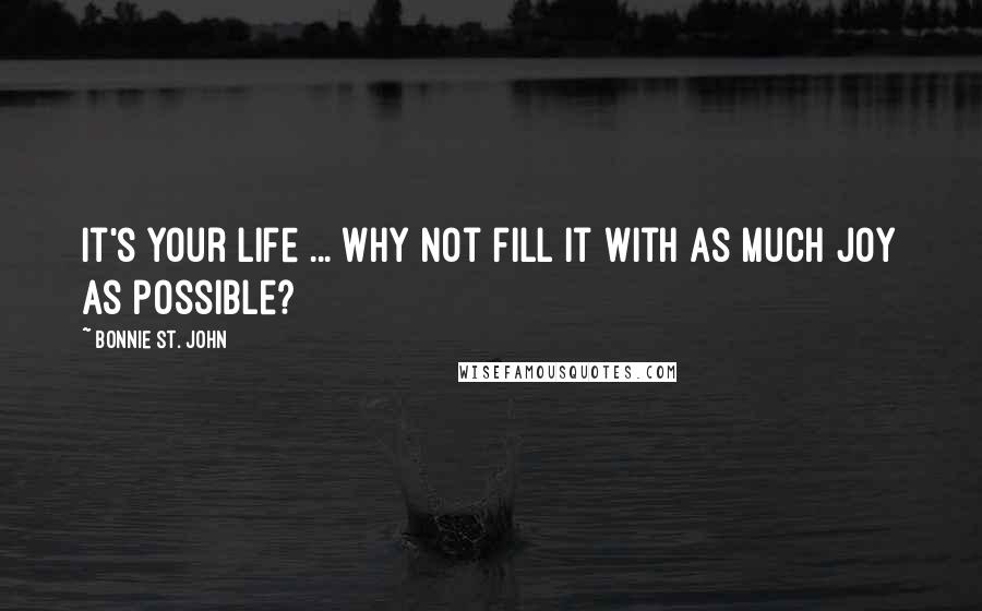 Bonnie St. John Quotes: It's your life ... why not fill it with as much joy as possible?