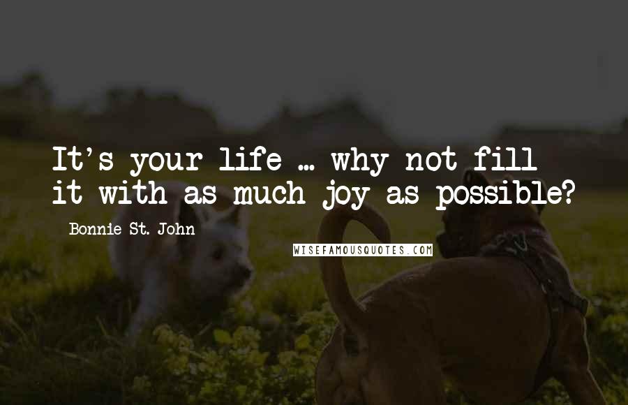 Bonnie St. John Quotes: It's your life ... why not fill it with as much joy as possible?