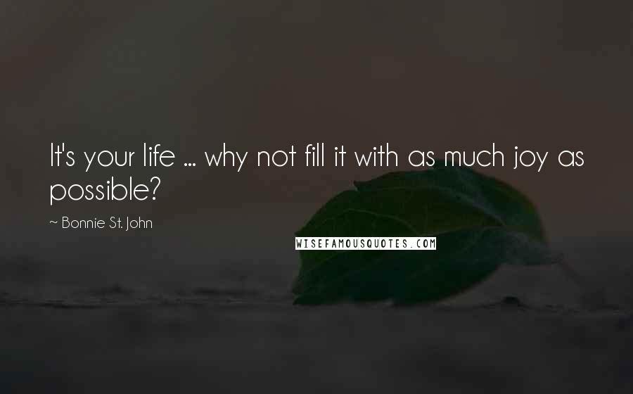 Bonnie St. John Quotes: It's your life ... why not fill it with as much joy as possible?