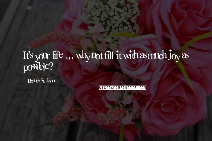 Bonnie St. John Quotes: It's your life ... why not fill it with as much joy as possible?