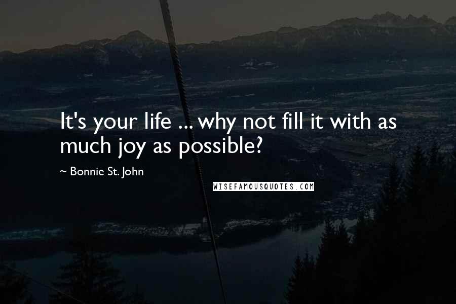 Bonnie St. John Quotes: It's your life ... why not fill it with as much joy as possible?