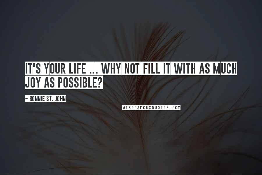 Bonnie St. John Quotes: It's your life ... why not fill it with as much joy as possible?