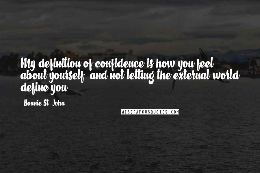 Bonnie St. John Quotes: My definition of confidence is how you feel about yourself, and not letting the external world define you.