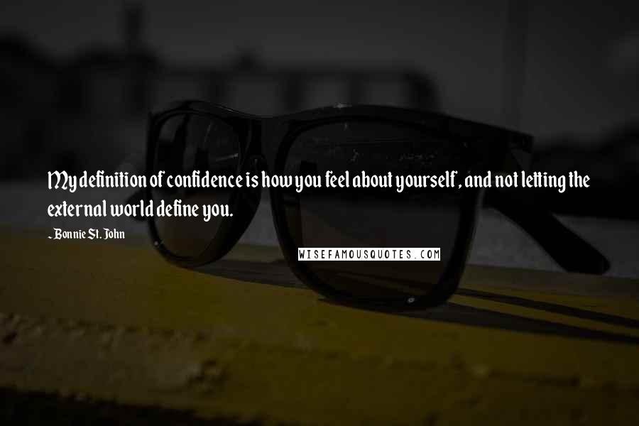 Bonnie St. John Quotes: My definition of confidence is how you feel about yourself, and not letting the external world define you.