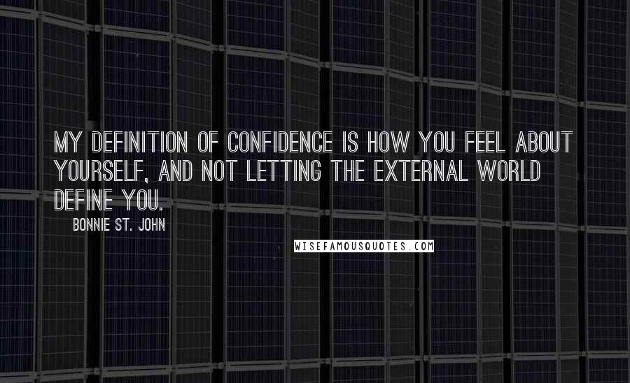 Bonnie St. John Quotes: My definition of confidence is how you feel about yourself, and not letting the external world define you.