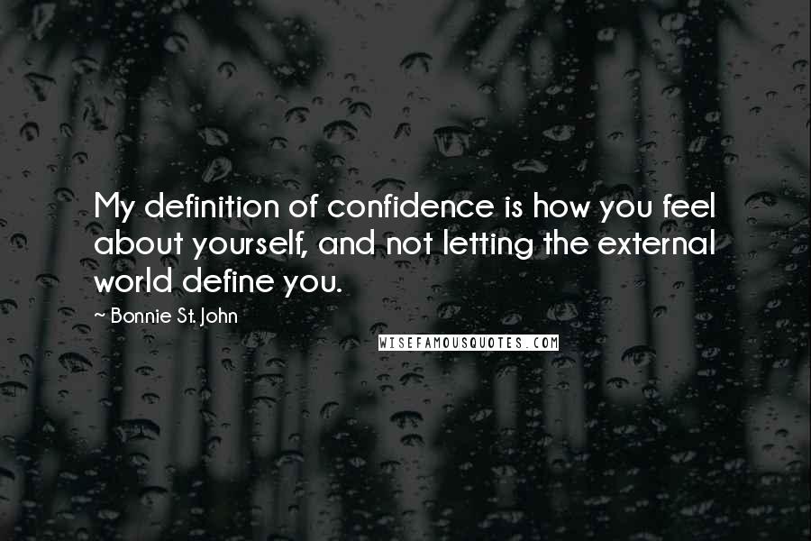 Bonnie St. John Quotes: My definition of confidence is how you feel about yourself, and not letting the external world define you.