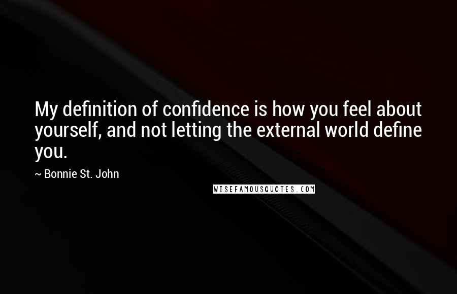 Bonnie St. John Quotes: My definition of confidence is how you feel about yourself, and not letting the external world define you.