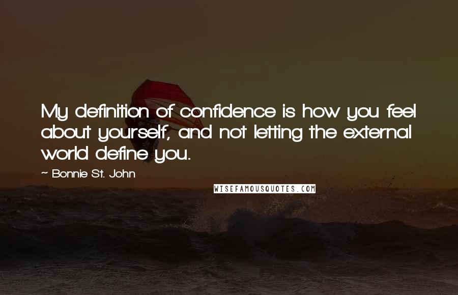 Bonnie St. John Quotes: My definition of confidence is how you feel about yourself, and not letting the external world define you.