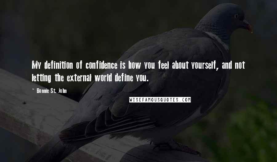 Bonnie St. John Quotes: My definition of confidence is how you feel about yourself, and not letting the external world define you.