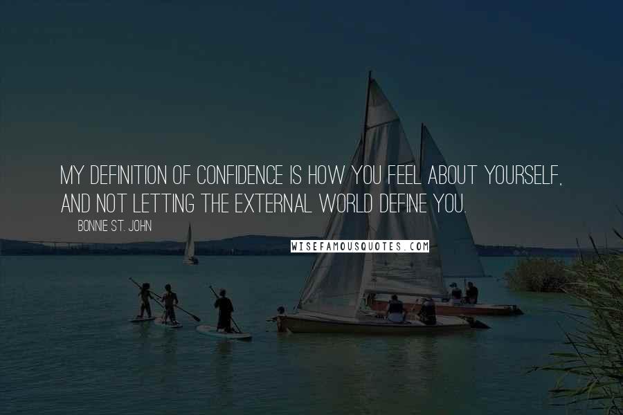 Bonnie St. John Quotes: My definition of confidence is how you feel about yourself, and not letting the external world define you.