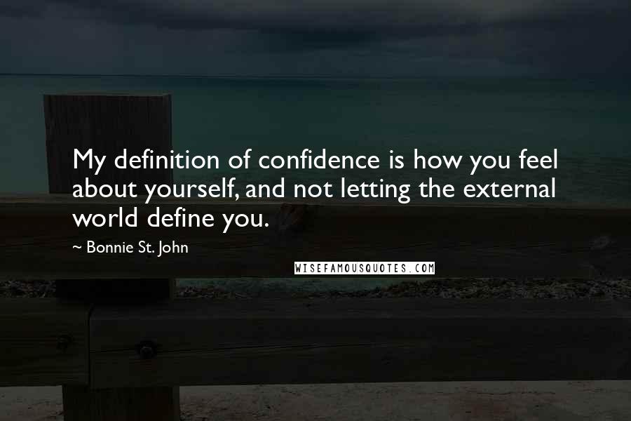 Bonnie St. John Quotes: My definition of confidence is how you feel about yourself, and not letting the external world define you.