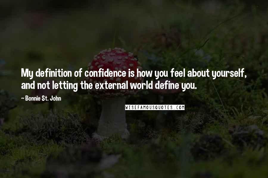 Bonnie St. John Quotes: My definition of confidence is how you feel about yourself, and not letting the external world define you.