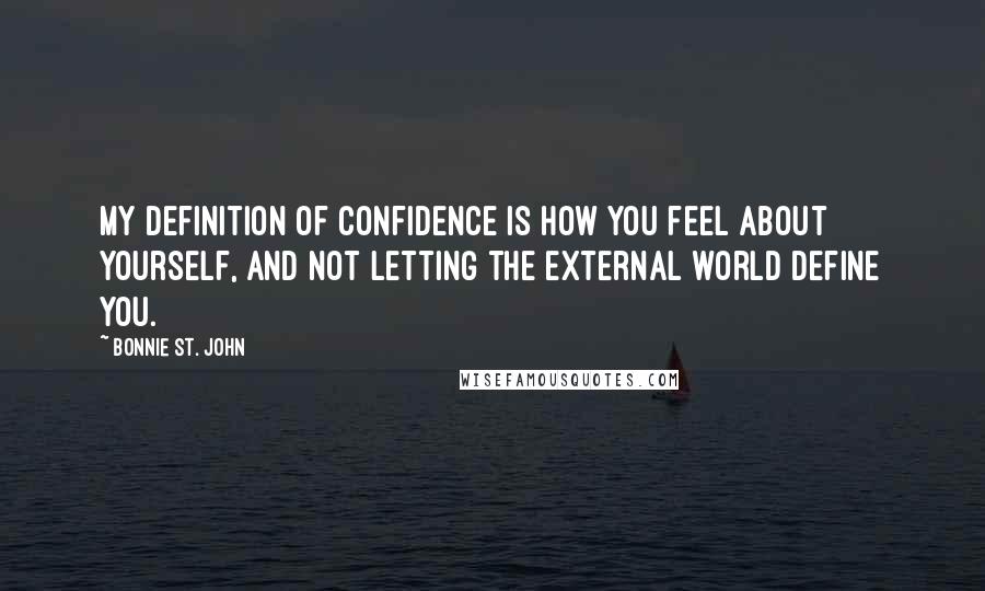 Bonnie St. John Quotes: My definition of confidence is how you feel about yourself, and not letting the external world define you.