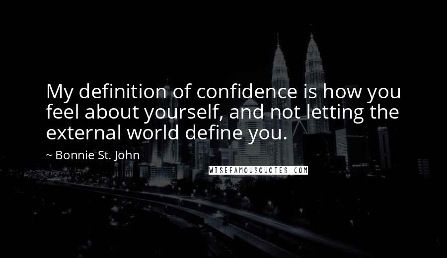 Bonnie St. John Quotes: My definition of confidence is how you feel about yourself, and not letting the external world define you.