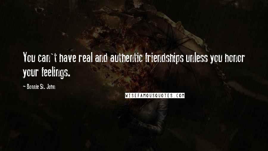 Bonnie St. John Quotes: You can't have real and authentic friendships unless you honor your feelings.