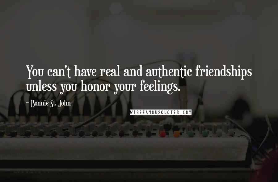 Bonnie St. John Quotes: You can't have real and authentic friendships unless you honor your feelings.