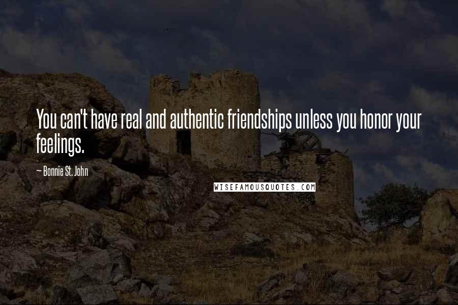 Bonnie St. John Quotes: You can't have real and authentic friendships unless you honor your feelings.