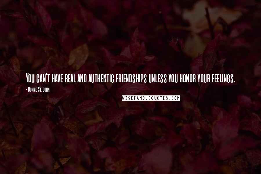 Bonnie St. John Quotes: You can't have real and authentic friendships unless you honor your feelings.