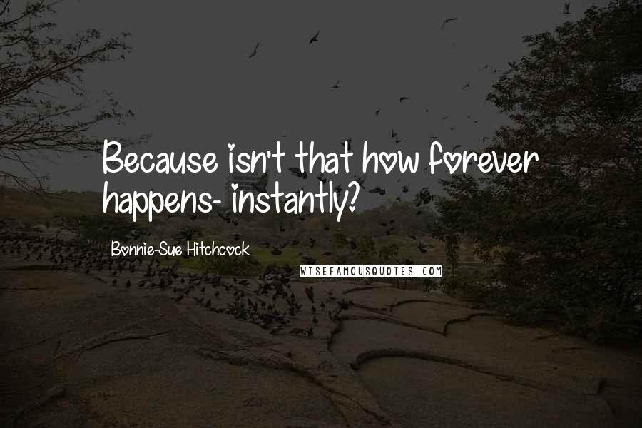 Bonnie-Sue Hitchcock Quotes: Because isn't that how forever happens- instantly?