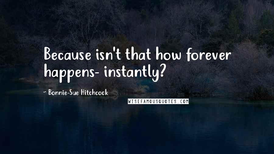 Bonnie-Sue Hitchcock Quotes: Because isn't that how forever happens- instantly?