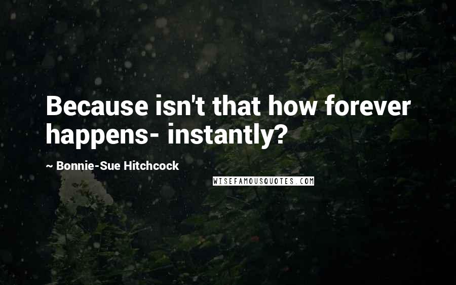 Bonnie-Sue Hitchcock Quotes: Because isn't that how forever happens- instantly?