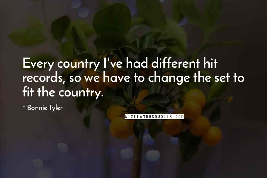 Bonnie Tyler Quotes: Every country I've had different hit records, so we have to change the set to fit the country.