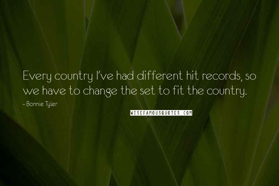 Bonnie Tyler Quotes: Every country I've had different hit records, so we have to change the set to fit the country.