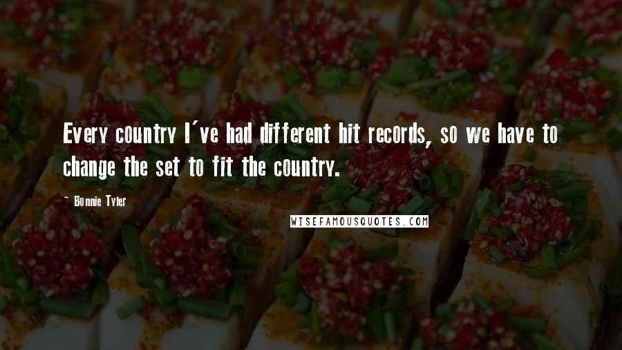 Bonnie Tyler Quotes: Every country I've had different hit records, so we have to change the set to fit the country.