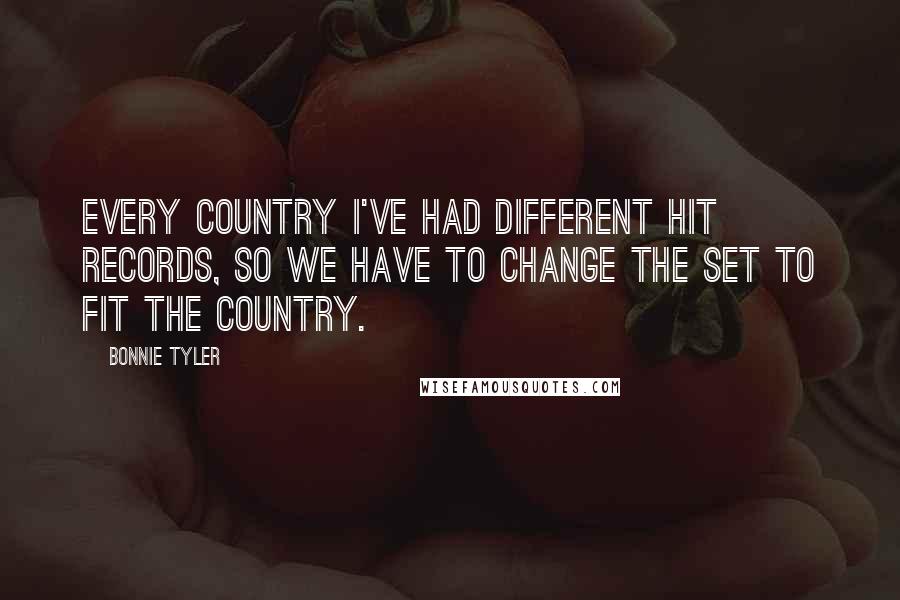 Bonnie Tyler Quotes: Every country I've had different hit records, so we have to change the set to fit the country.