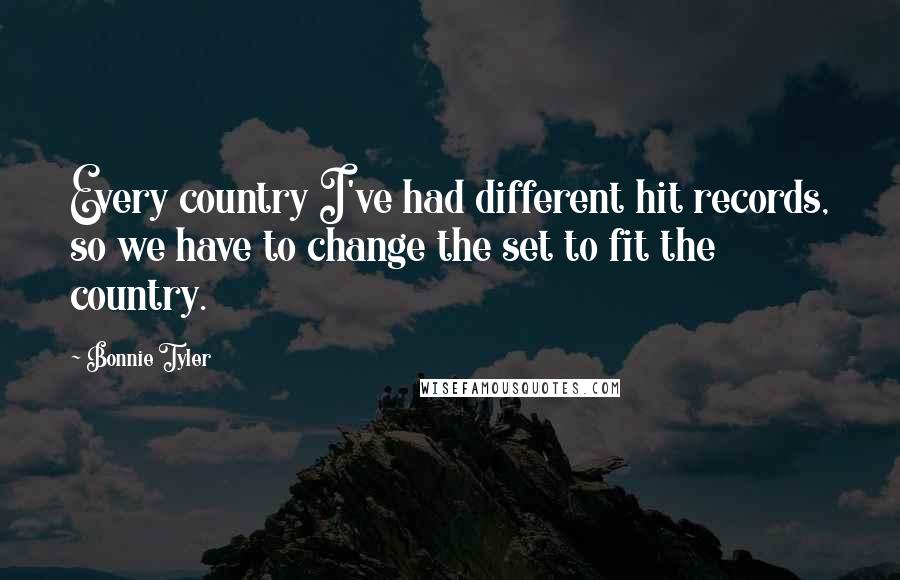 Bonnie Tyler Quotes: Every country I've had different hit records, so we have to change the set to fit the country.