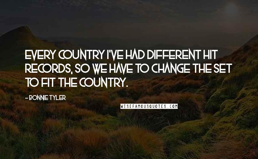 Bonnie Tyler Quotes: Every country I've had different hit records, so we have to change the set to fit the country.