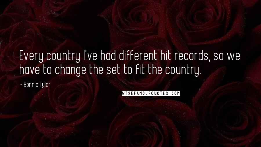 Bonnie Tyler Quotes: Every country I've had different hit records, so we have to change the set to fit the country.