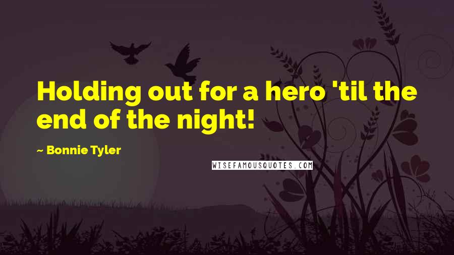 Bonnie Tyler Quotes: Holding out for a hero 'til the end of the night!