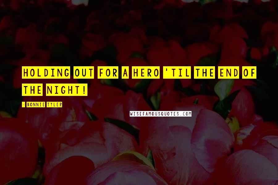 Bonnie Tyler Quotes: Holding out for a hero 'til the end of the night!