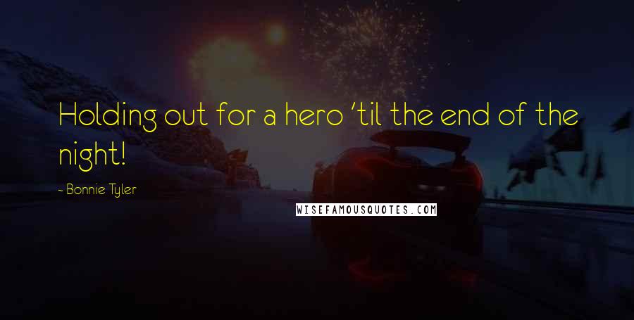 Bonnie Tyler Quotes: Holding out for a hero 'til the end of the night!