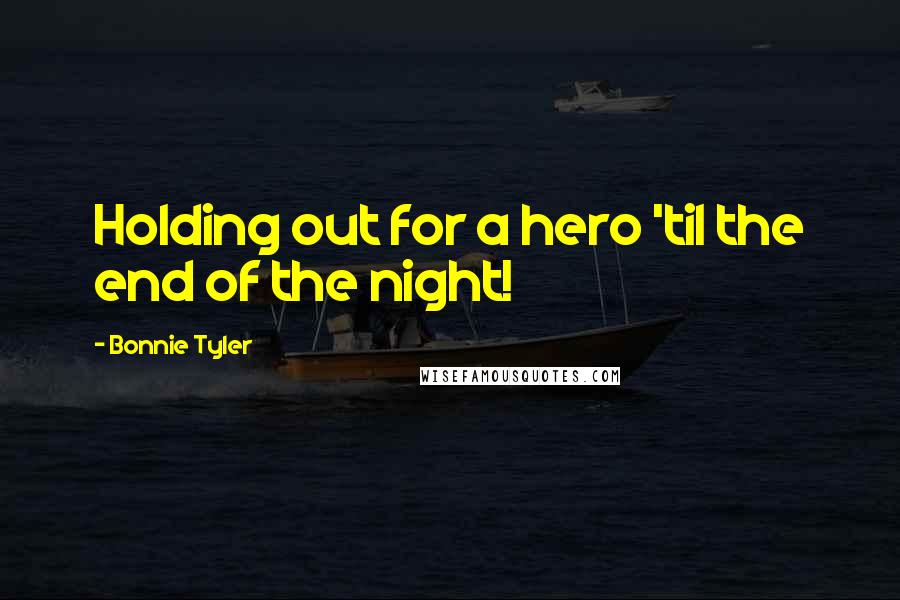 Bonnie Tyler Quotes: Holding out for a hero 'til the end of the night!