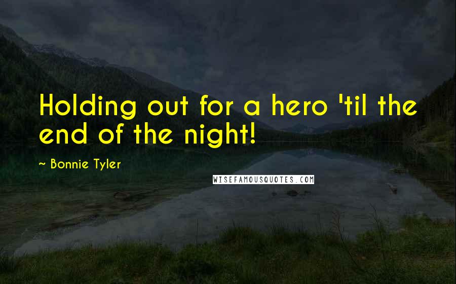 Bonnie Tyler Quotes: Holding out for a hero 'til the end of the night!