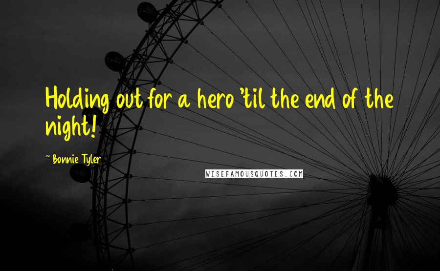 Bonnie Tyler Quotes: Holding out for a hero 'til the end of the night!